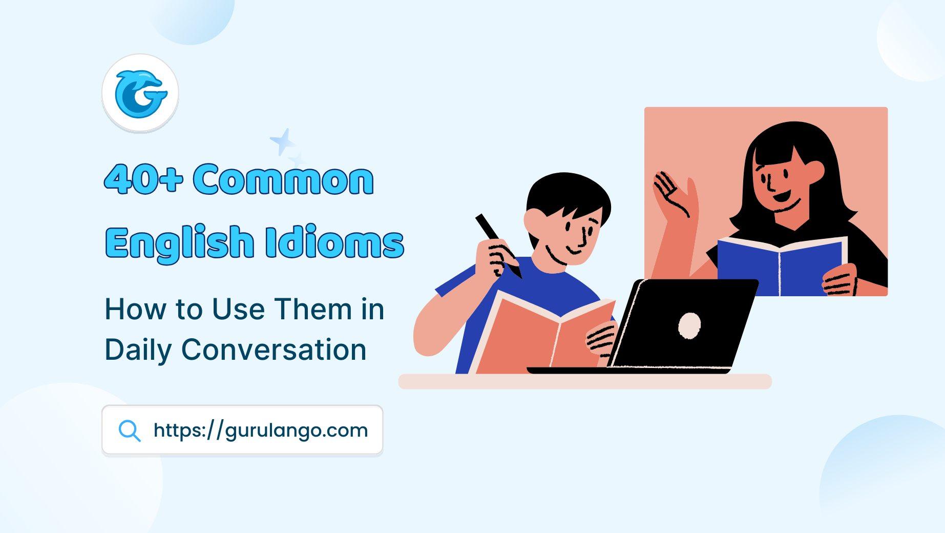 40 Common English Idioms How To Use In Daily Conversation 40-common-english-idioms-how-to-use-in-daily-conversation